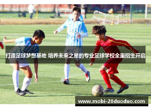 打造足球梦想基地 培养未来之星的专业足球学校全面招生开启