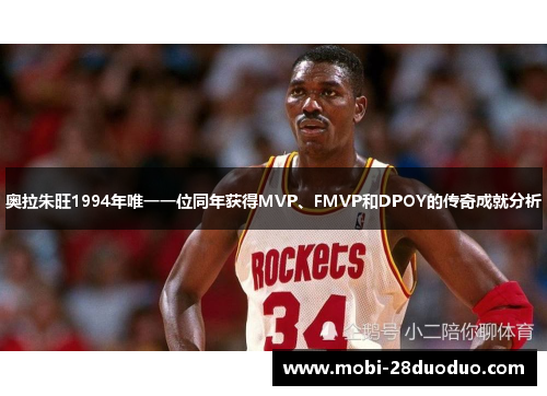 奥拉朱旺1994年唯一一位同年获得MVP、FMVP和DPOY的传奇成就分析