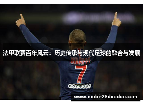 法甲联赛百年风云：历史传承与现代足球的融合与发展