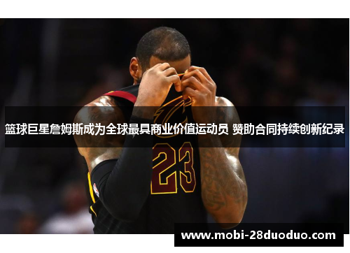 篮球巨星詹姆斯成为全球最具商业价值运动员 赞助合同持续创新纪录