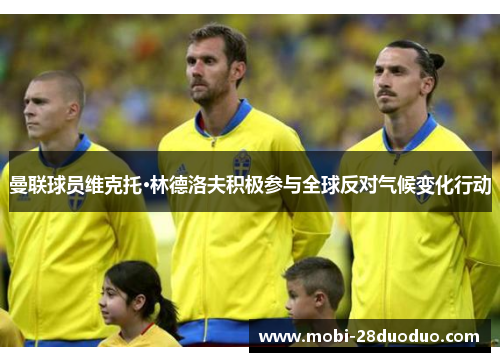 曼联球员维克托·林德洛夫积极参与全球反对气候变化行动