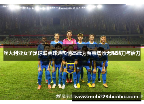 澳大利亚女子足球联赛球迷热情高涨为赛事增添无限魅力与活力