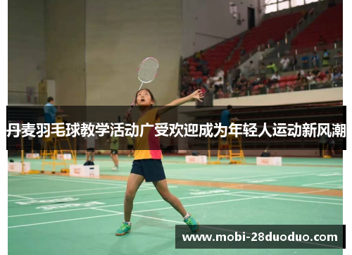 丹麦羽毛球教学活动广受欢迎成为年轻人运动新风潮