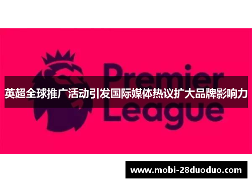 英超全球推广活动引发国际媒体热议扩大品牌影响力