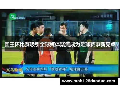 国王杯比赛吸引全球媒体聚焦成为足球赛事新亮点