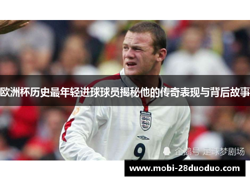 欧洲杯历史最年轻进球球员揭秘他的传奇表现与背后故事
