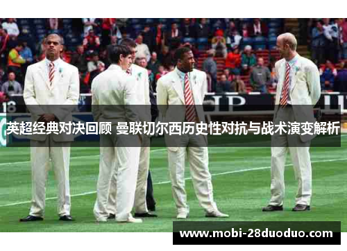英超经典对决回顾 曼联切尔西历史性对抗与战术演变解析