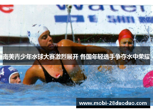 南美青少年水球大赛激烈展开 各国年轻选手争夺水中荣耀