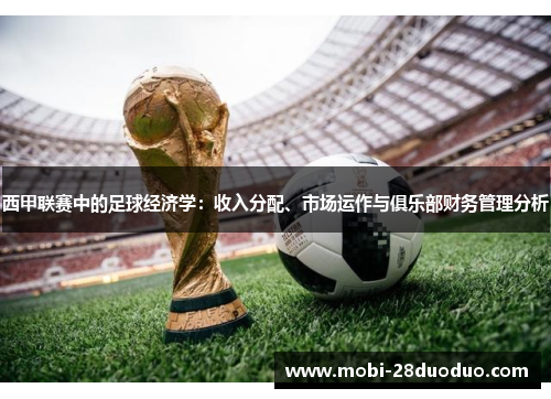 西甲联赛中的足球经济学：收入分配、市场运作与俱乐部财务管理分析