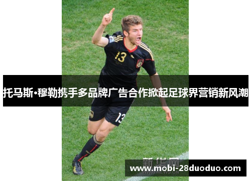 托马斯·穆勒携手多品牌广告合作掀起足球界营销新风潮