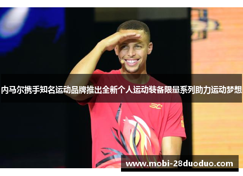 内马尔携手知名运动品牌推出全新个人运动装备限量系列助力运动梦想