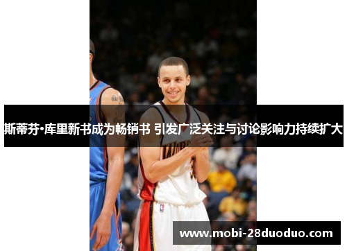 斯蒂芬·库里新书成为畅销书 引发广泛关注与讨论影响力持续扩大