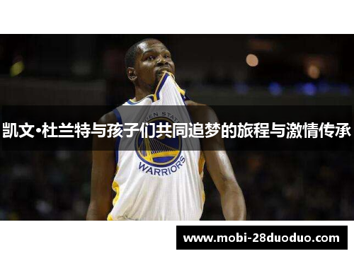 凯文·杜兰特与孩子们共同追梦的旅程与激情传承