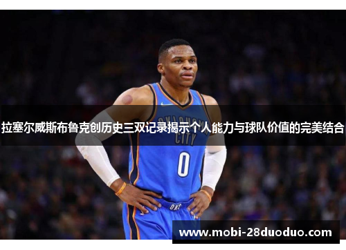 拉塞尔威斯布鲁克创历史三双记录揭示个人能力与球队价值的完美结合