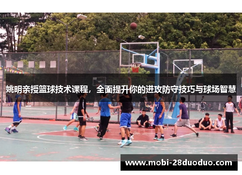 姚明亲授篮球技术课程，全面提升你的进攻防守技巧与球场智慧