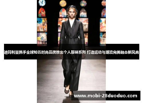 迪玛利亚携手全球知名时尚品牌推出个人服装系列 打造运动与潮流完美融合新风尚