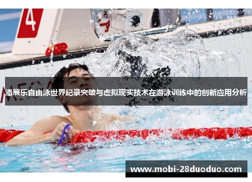 潘展乐自由泳世界纪录突破与虚拟现实技术在游泳训练中的创新应用分析