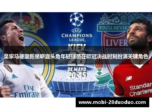 皇家马德里新星崭露头角年轻球员在欧冠决战时刻扮演关键角色