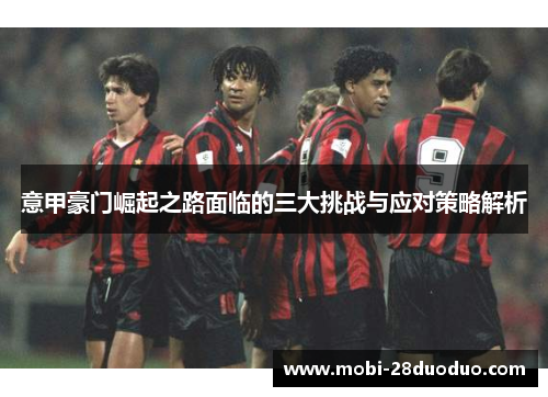 意甲豪门崛起之路面临的三大挑战与应对策略解析