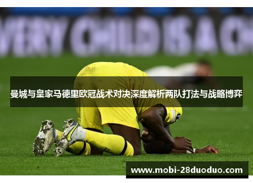 曼城与皇家马德里欧冠战术对决深度解析两队打法与战略博弈