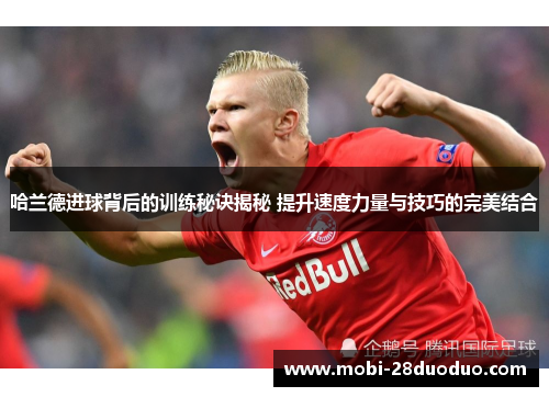 哈兰德进球背后的训练秘诀揭秘 提升速度力量与技巧的完美结合