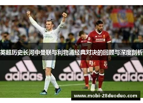 英超历史长河中曼联与利物浦经典对决的回顾与深度剖析