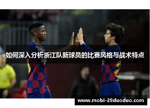 如何深入分析浙江队新球员的比赛风格与战术特点