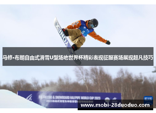 马修·布朗自由式滑雪U型场地世界杯精彩表现征服赛场展现超凡技巧