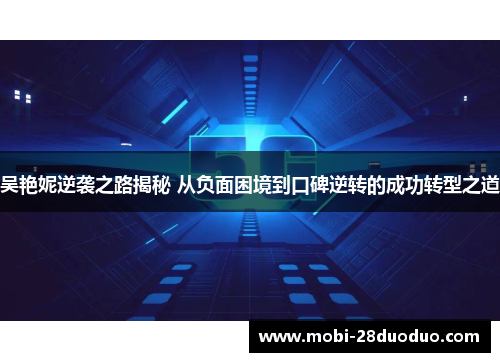 吴艳妮逆袭之路揭秘 从负面困境到口碑逆转的成功转型之道