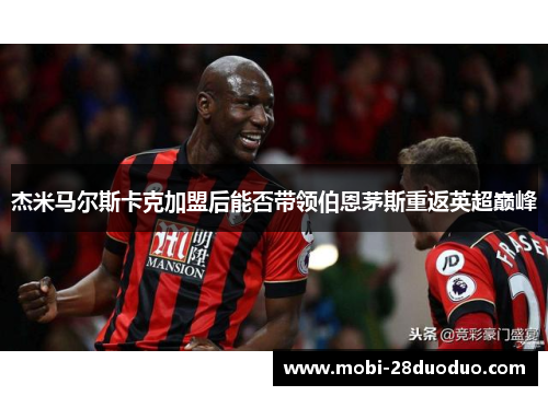 杰米马尔斯卡克加盟后能否带领伯恩茅斯重返英超巅峰