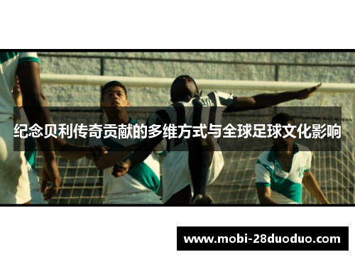 纪念贝利传奇贡献的多维方式与全球足球文化影响