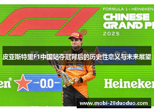 皮亚斯特里F1中国站夺冠背后的历史性意义与未来展望