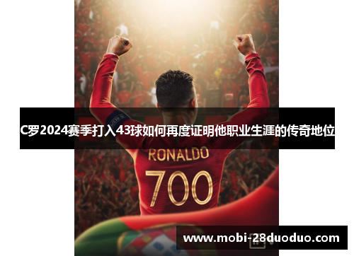 C罗2024赛季打入43球如何再度证明他职业生涯的传奇地位