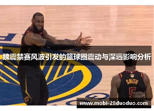 魏震禁赛风波引发的篮球圈震动与深远影响分析