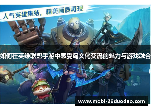 如何在英雄联盟手游中感受匈文化交流的魅力与游戏融合