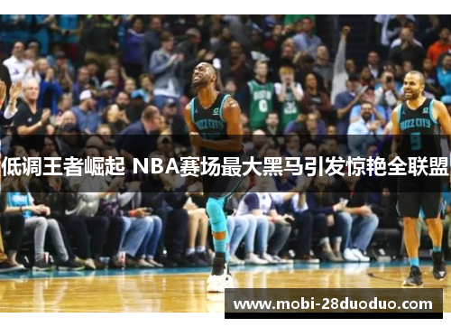 低调王者崛起 NBA赛场最大黑马引发惊艳全联盟