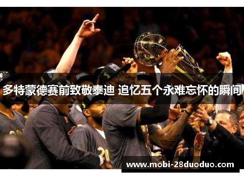多特蒙德赛前致敬泰迪 追忆五个永难忘怀的瞬间