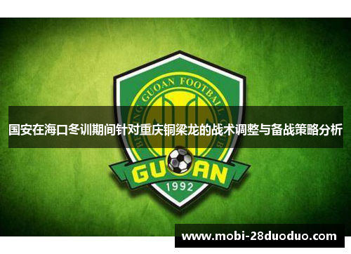 国安在海口冬训期间针对重庆铜梁龙的战术调整与备战策略分析