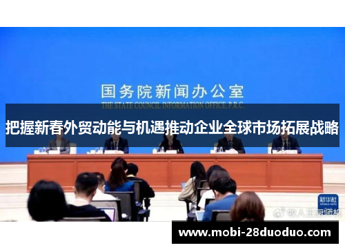 把握新春外贸动能与机遇推动企业全球市场拓展战略
