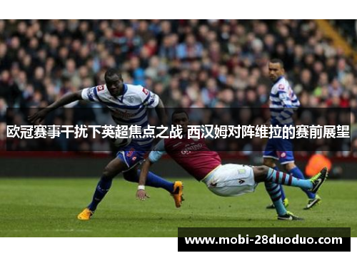 欧冠赛事干扰下英超焦点之战 西汉姆对阵维拉的赛前展望