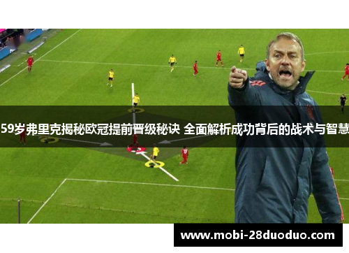 59岁弗里克揭秘欧冠提前晋级秘诀 全面解析成功背后的战术与智慧