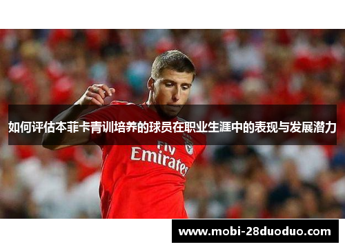 如何评估本菲卡青训培养的球员在职业生涯中的表现与发展潜力