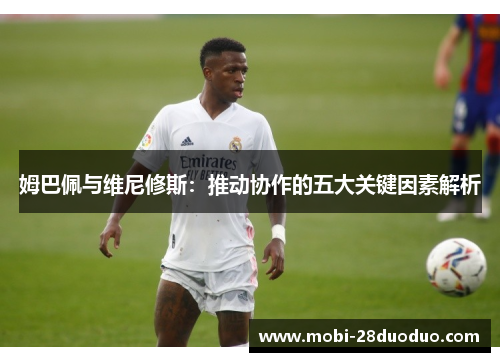 姆巴佩与维尼修斯：推动协作的五大关键因素解析