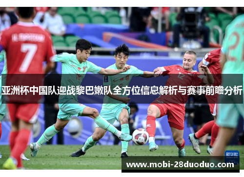 亚洲杯中国队迎战黎巴嫩队全方位信息解析与赛事前瞻分析