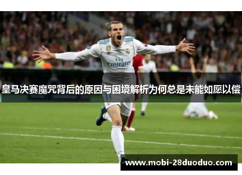 皇马决赛魔咒背后的原因与困境解析为何总是未能如愿以偿