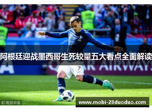 阿根廷迎战墨西哥生死较量五大看点全面解读