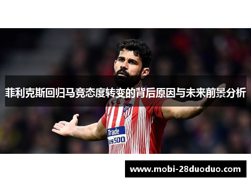 菲利克斯回归马竞态度转变的背后原因与未来前景分析
