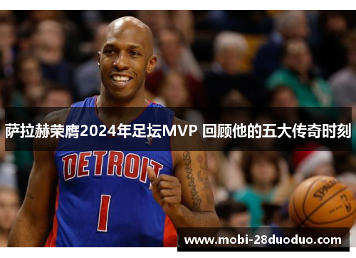 萨拉赫荣膺2024年足坛MVP 回顾他的五大传奇时刻